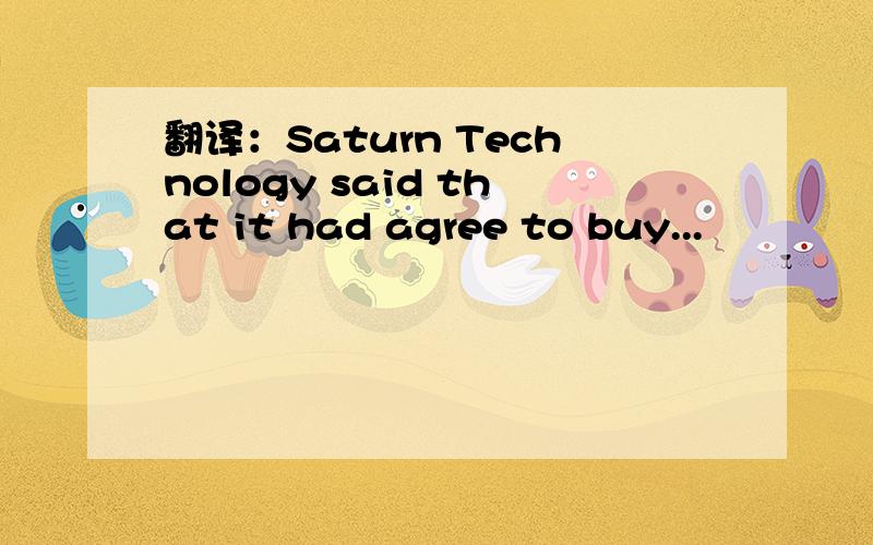 翻译：Saturn Technology said that it had agree to buy...