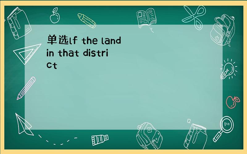 单选lf the land in that district