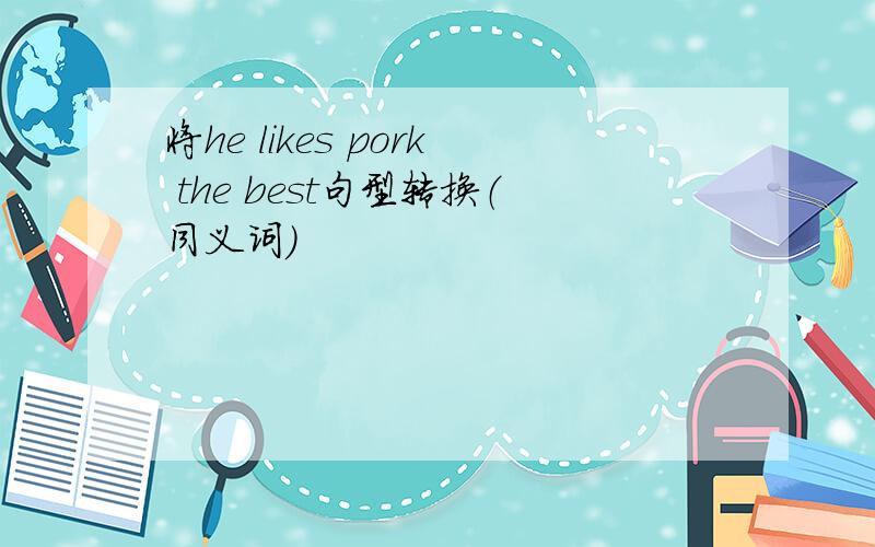 将he likes pork the best句型转换（同义词）