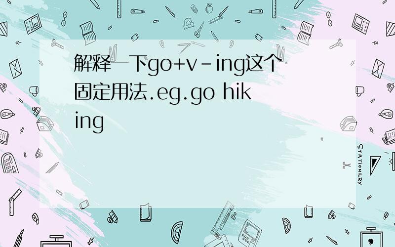 解释一下go+v-ing这个固定用法.eg.go hiking