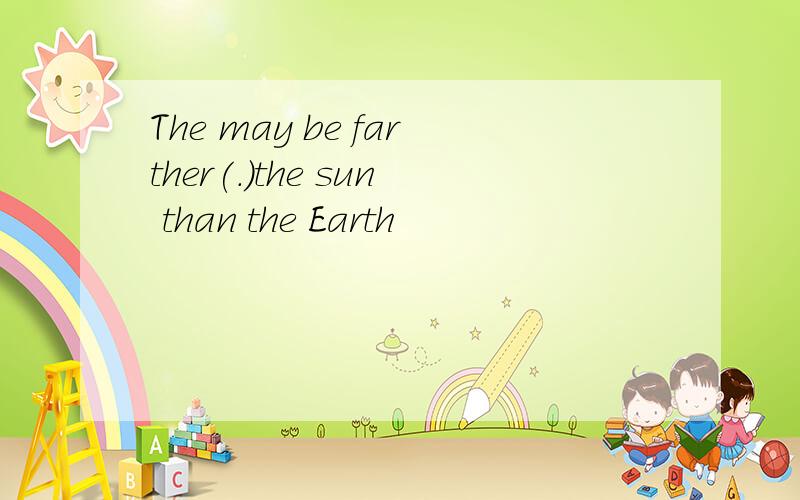 The may be farther(.)the sun than the Earth