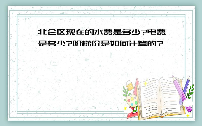 北仑区现在的水费是多少?电费是多少?阶梯价是如何计算的?