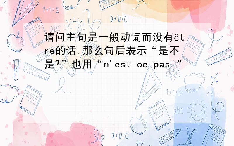 请问主句是一般动词而没有être的话,那么句后表示“是不是?”也用“n'est-ce pas ”