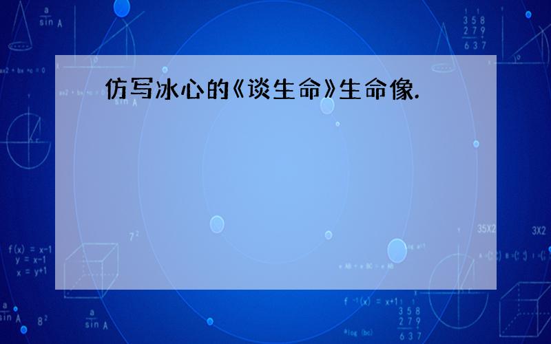 仿写冰心的《谈生命》生命像.