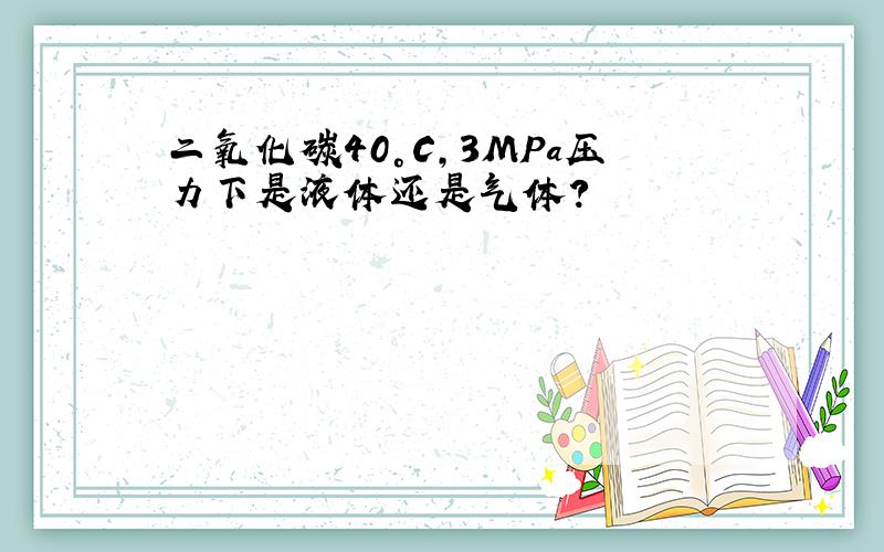 二氧化碳40°C,3MPa压力下是液体还是气体?