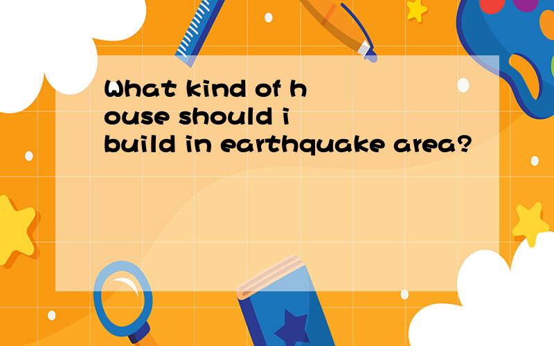 What kind of house should i build in earthquake area?