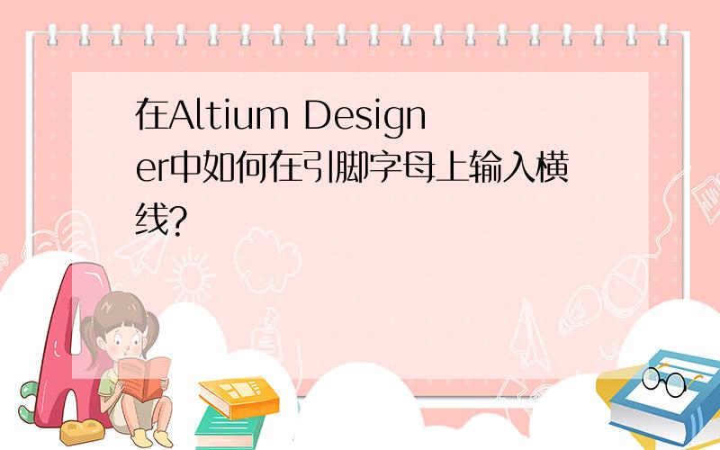 在Altium Designer中如何在引脚字母上输入横线?