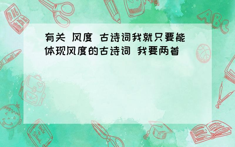 有关 风度 古诗词我就只要能体现风度的古诗词 我要两首