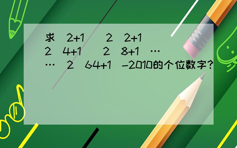 求(2+1)(2^2+1)(2^4+1)(2^8+1)……(2^64+1)-2010的个位数字?