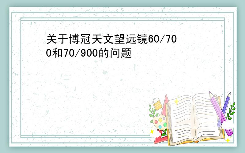 关于博冠天文望远镜60/700和70/900的问题