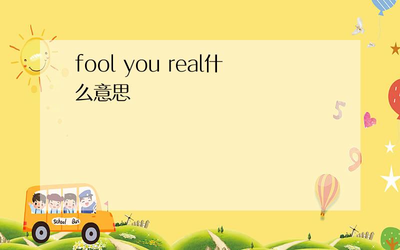 fool you real什么意思