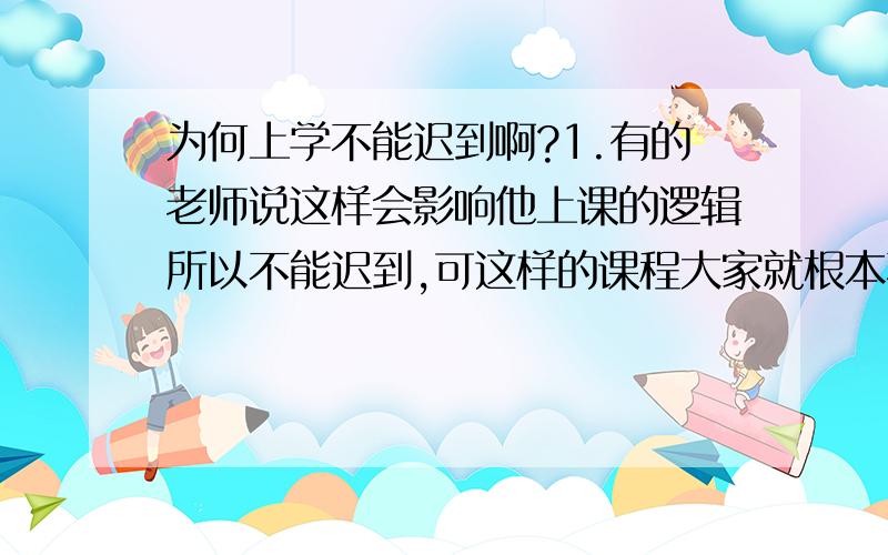 为何上学不能迟到啊?1.有的老师说这样会影响他上课的逻辑所以不能迟到,可这样的课程大家就根本不想上影响了他的逻辑也不会影