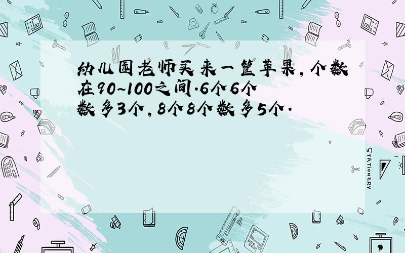 幼儿园老师买来一筐苹果,个数在90~100之间.6个6个数多3个,8个8个数多5个.