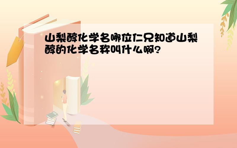 山梨醇化学名哪位仁兄知道山梨醇的化学名称叫什么啊?