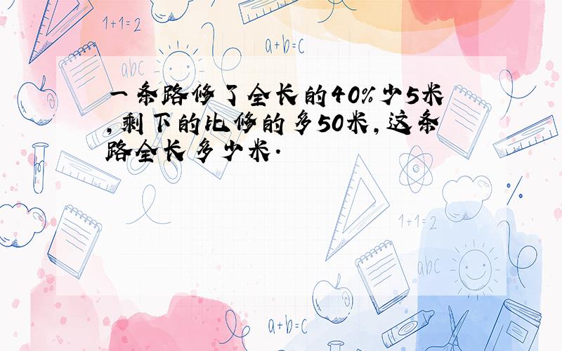 一条路修了全长的40%少5米,剩下的比修的多50米,这条路全长多少米.