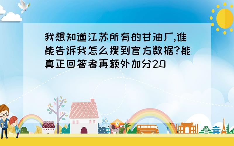 我想知道江苏所有的甘油厂,谁能告诉我怎么搜到官方数据?能真正回答者再额外加分20