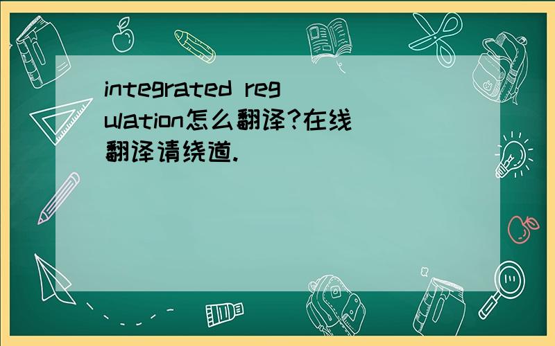 integrated regulation怎么翻译?在线翻译请绕道.