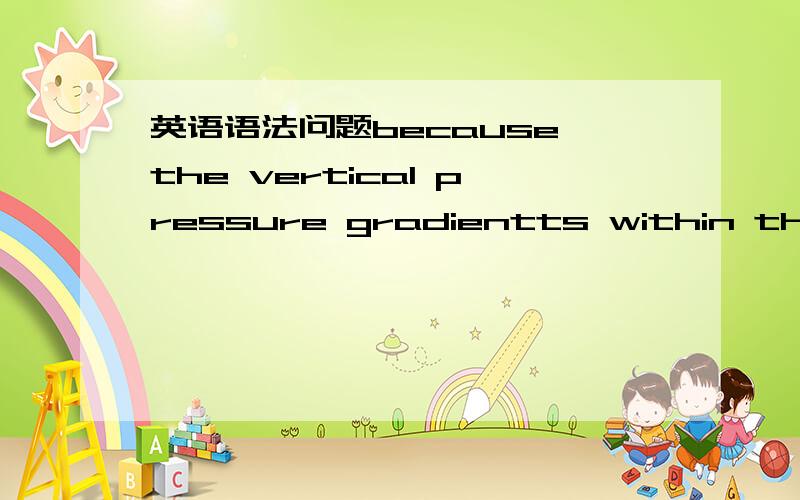 英语语法问题because the vertical pressure gradientts within the bl