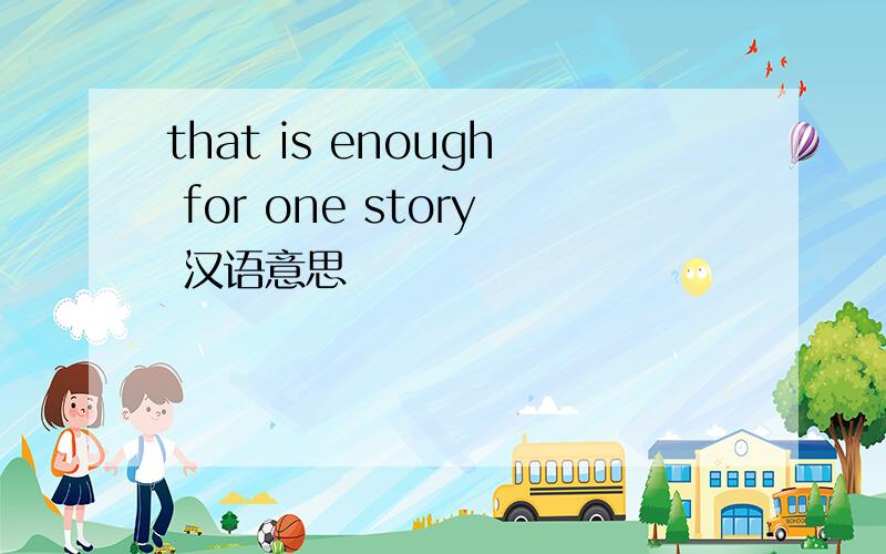 that is enough for one story 汉语意思