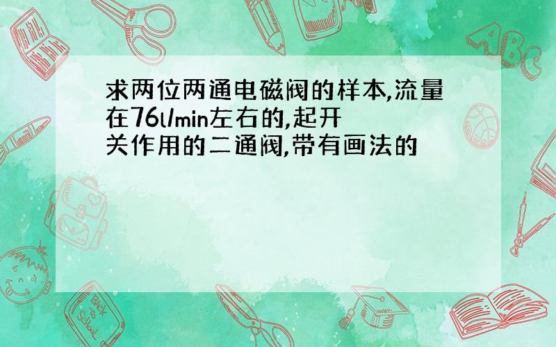 求两位两通电磁阀的样本,流量在76l/min左右的,起开关作用的二通阀,带有画法的