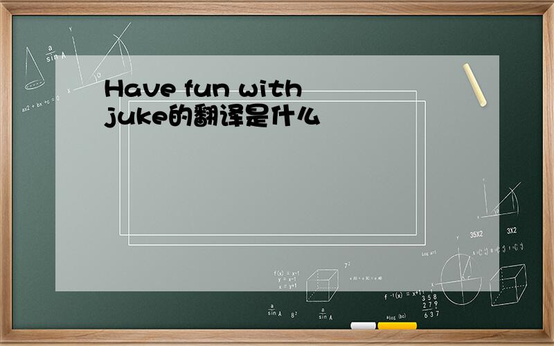 Have fun with juke的翻译是什么