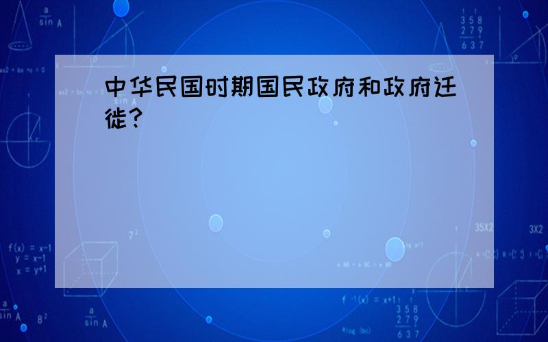 中华民国时期国民政府和政府迁徙?