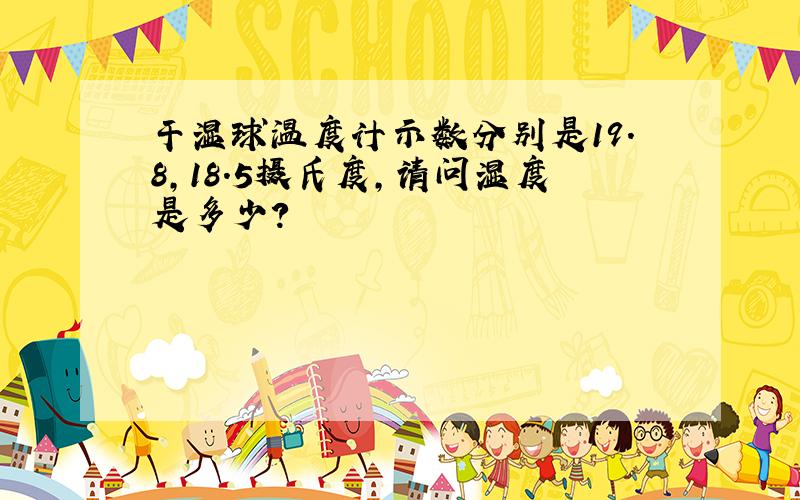 干湿球温度计示数分别是19.8,18.5摄氏度,请问湿度是多少?