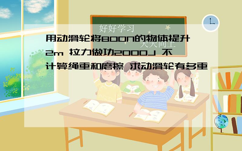 用动滑轮将800N的物体提升2m 拉力做功2000J 不计算绳重和磨擦 求动滑轮有多重