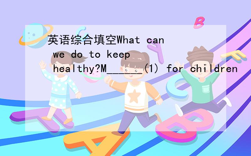 英语综合填空What can we do to keep healthy?M______(1) for children