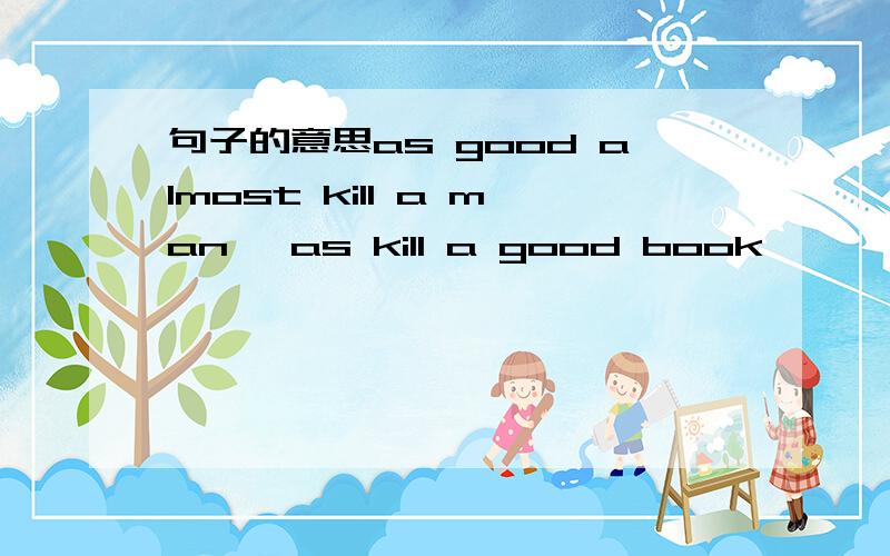 句子的意思as good almost kill a man ,as kill a good book