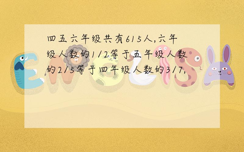 四五六年级共有615人,六年级人数的1/2等于五年级人数的2/5等于四年级人数的3/7,