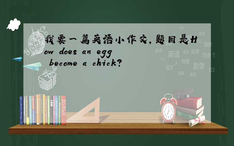 我要一篇英语小作文,题目是How does an egg become a chick?