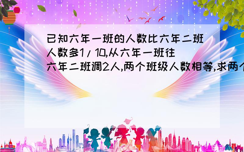 已知六年一班的人数比六年二班人数多1/10,从六年一班往六年二班调2人,两个班级人数相等,求两个班级各有多少人?