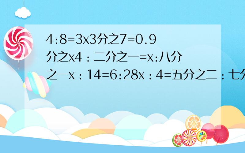 4:8=3x3分之7=0.9分之x4：二分之一=x:八分之一x：14=6:28x：4=五分之二：七分之四