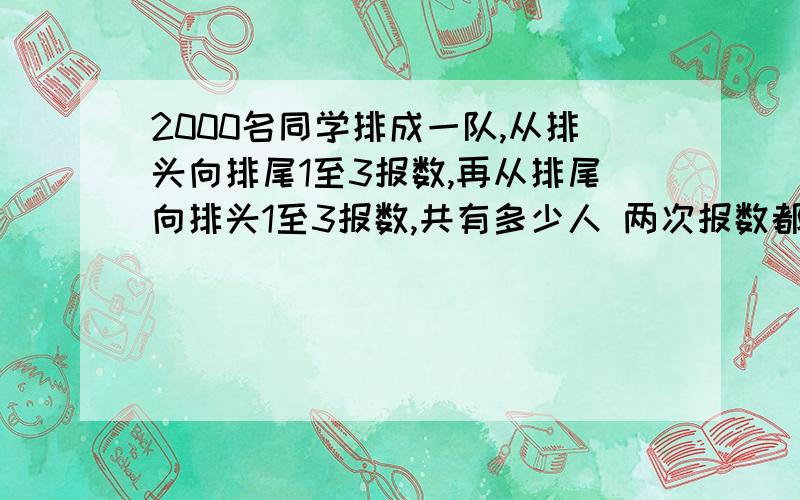 2000名同学排成一队,从排头向排尾1至3报数,再从排尾向排头1至3报数,共有多少人 两次报数都报了3