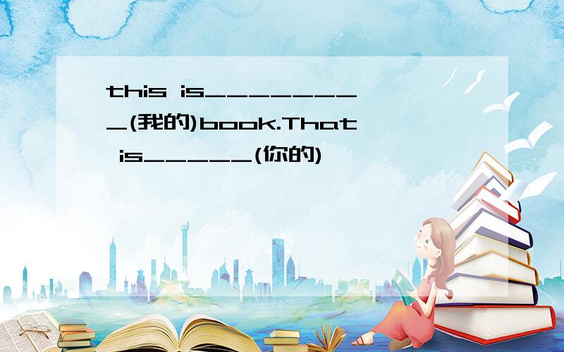 this is________(我的)book.That is_____(你的)