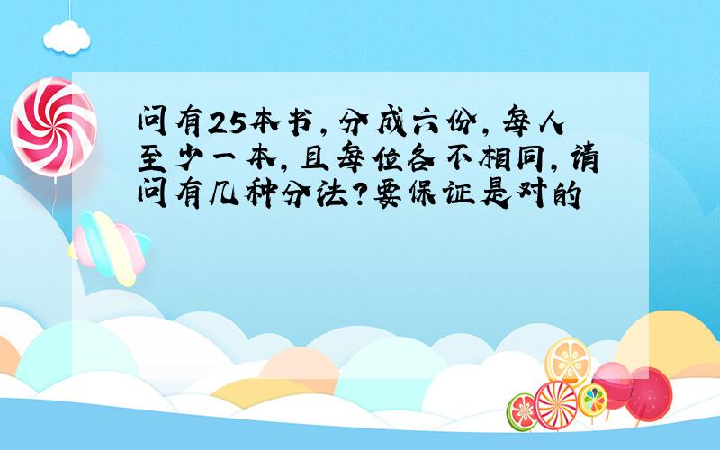 问有25本书,分成六份,每人至少一本,且每位各不相同,请问有几种分法?要保证是对的