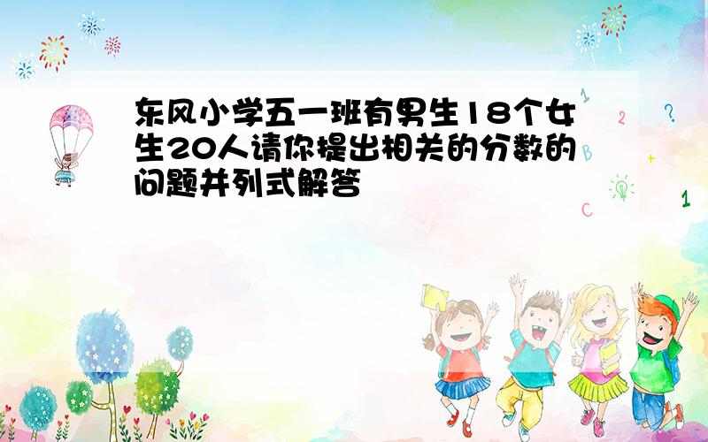 东风小学五一班有男生18个女生20人请你提出相关的分数的问题并列式解答