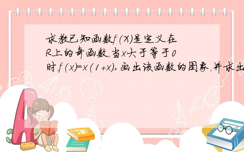 求教已知函数f(X)是定义在R上的奇函数，当x大于等于0时，f(x)=x(1+x),画出该函数的图象，并求出函数的解析式