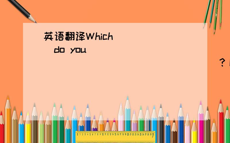 英语翻译Which______do you__________ _____________？I ________Engl