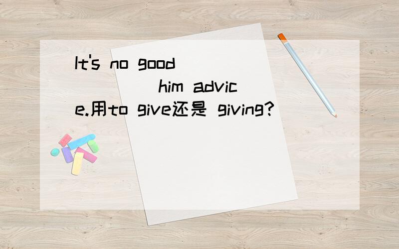 It's no good _____ him advice.用to give还是 giving?