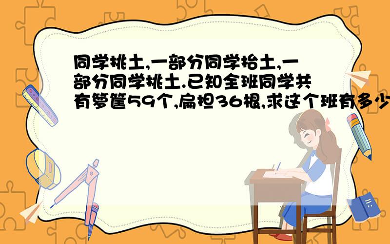 同学挑土,一部分同学抬土,一部分同学挑土.已知全班同学共有箩筐59个,扁担36根,求这个班有多少人