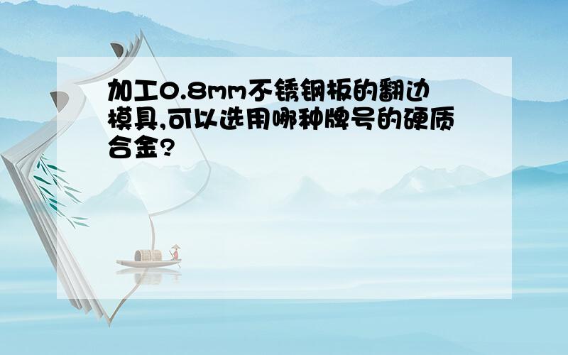 加工0.8mm不锈钢板的翻边模具,可以选用哪种牌号的硬质合金?