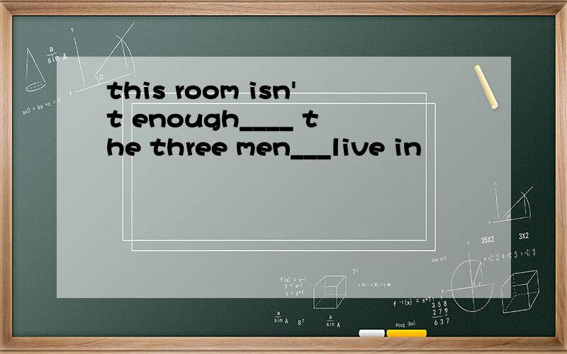 this room isn't enough____ the three men___live in