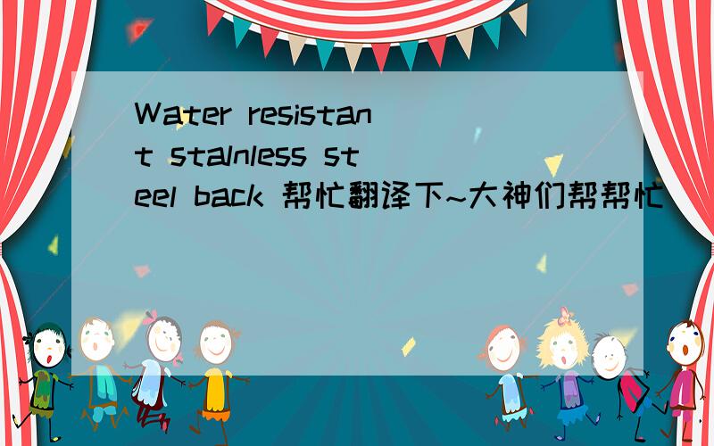 Water resistant stalnless steel back 帮忙翻译下~大神们帮帮忙