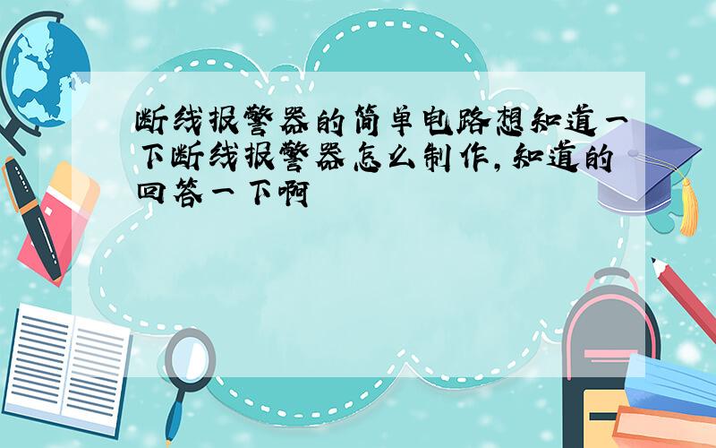 断线报警器的简单电路想知道一下断线报警器怎么制作,知道的回答一下啊