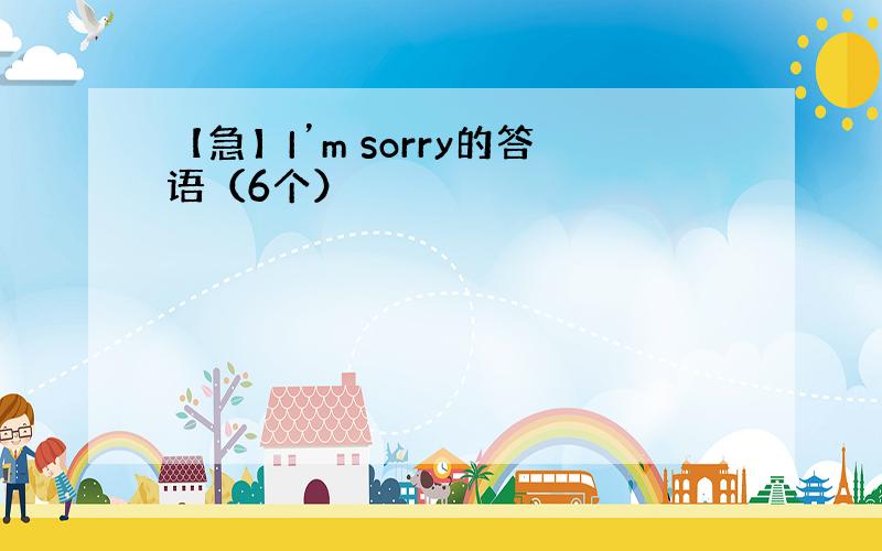 【急】I’m sorry的答语（6个）