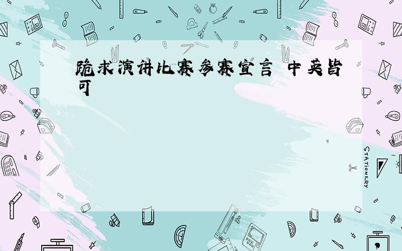 跪求演讲比赛参赛宣言 中英皆可