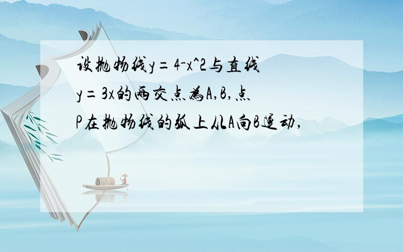 设抛物线y=4-x^2与直线y=3x的两交点为A,B,点P在抛物线的弧上从A向B运动,