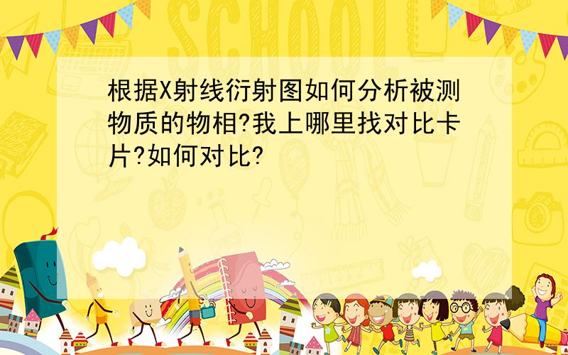 根据X射线衍射图如何分析被测物质的物相?我上哪里找对比卡片?如何对比?